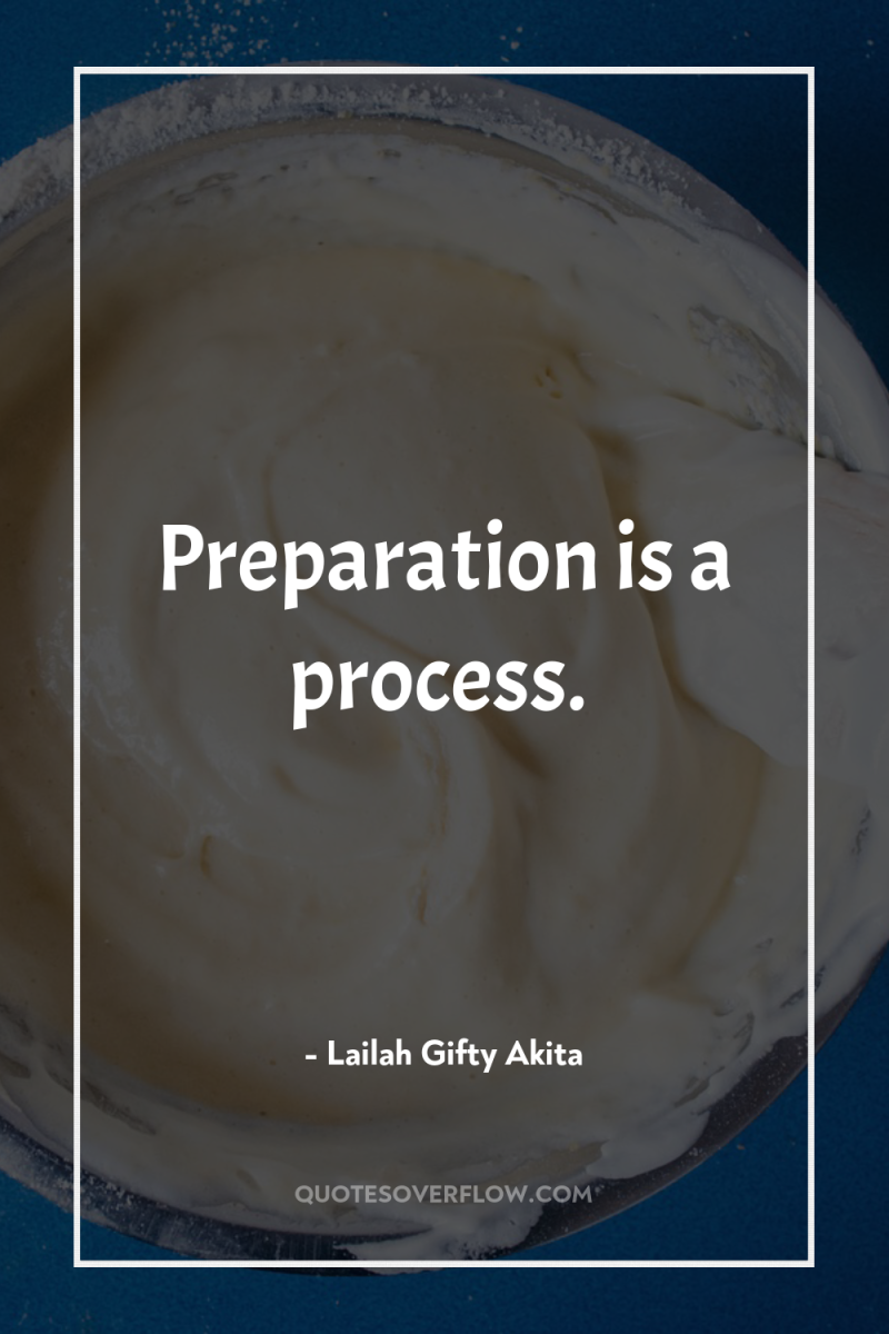 Preparation is a process. 