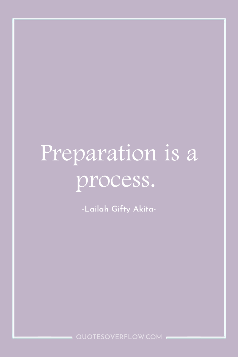 Preparation is a process. 