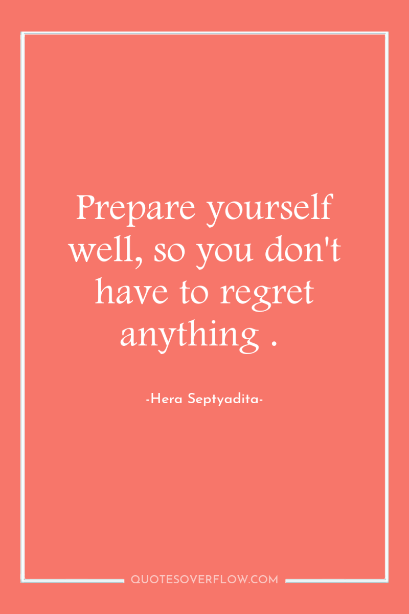 Prepare yourself well, so you don't have to regret anything...