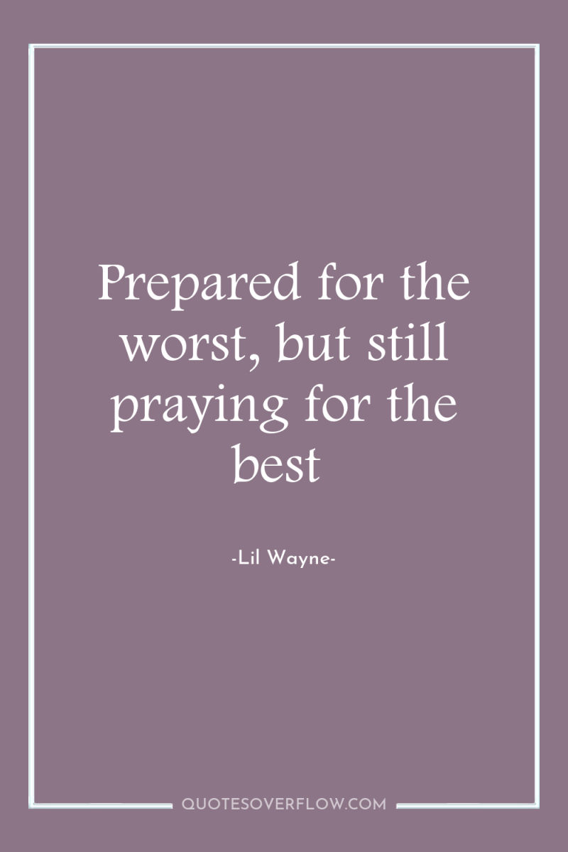 Prepared for the worst, but still praying for the best 