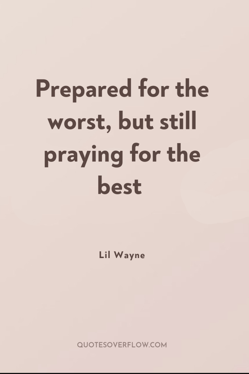 Prepared for the worst, but still praying for the best 