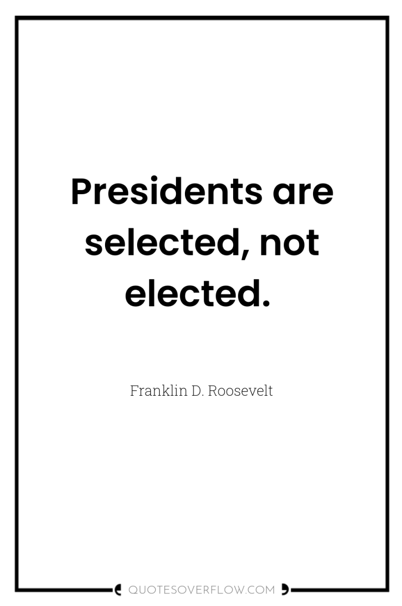 Presidents are selected, not elected. 