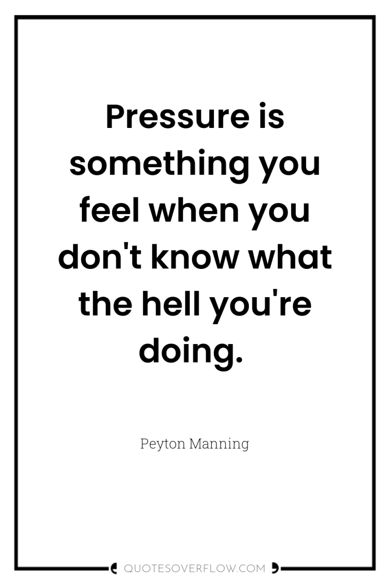 Pressure is something you feel when you don't know what...