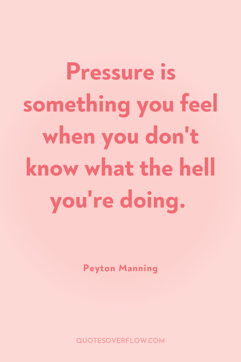 Pressure is something you feel when you don't know what...