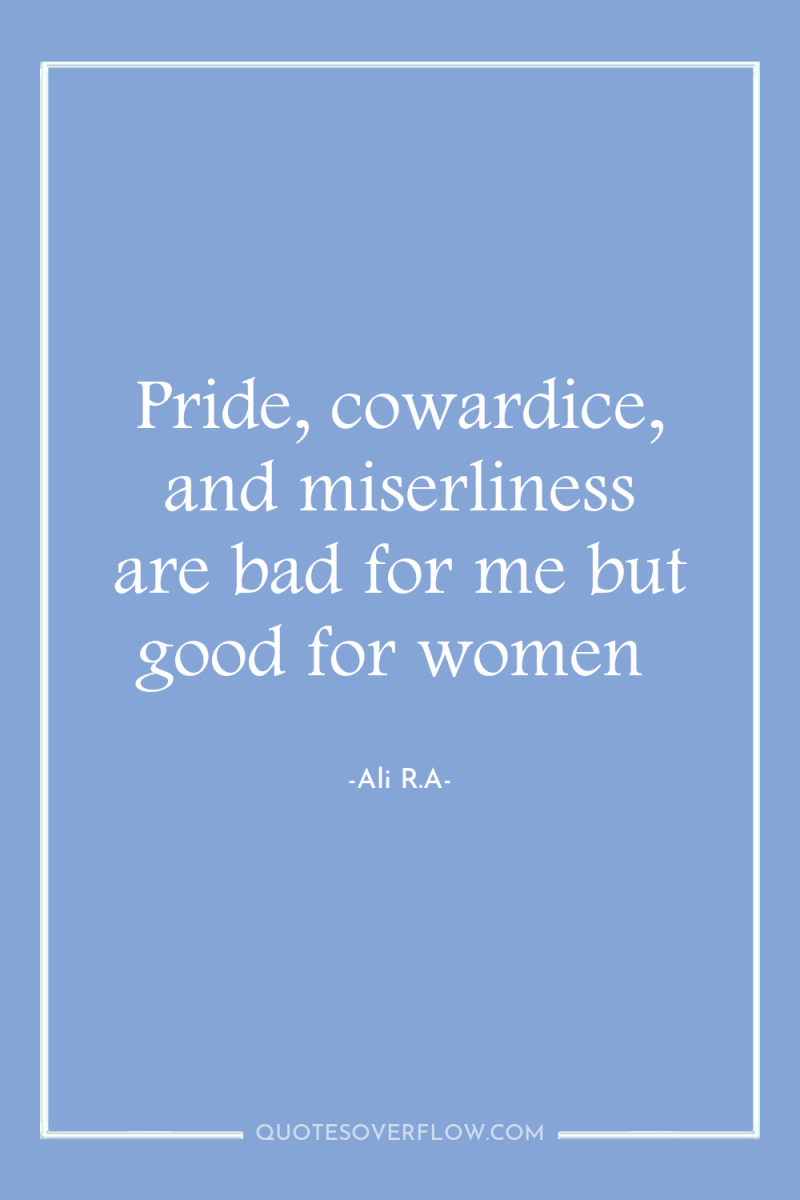 Pride, cowardice, and miserliness are bad for me but good...