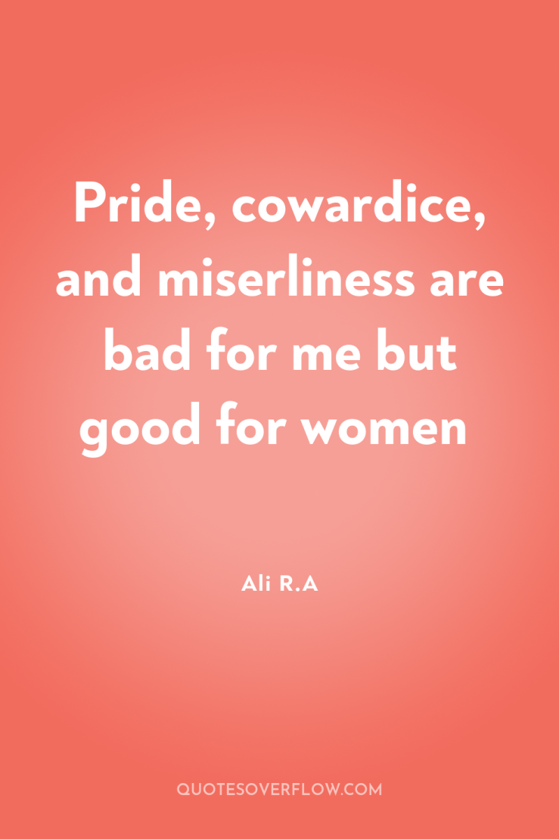 Pride, cowardice, and miserliness are bad for me but good...