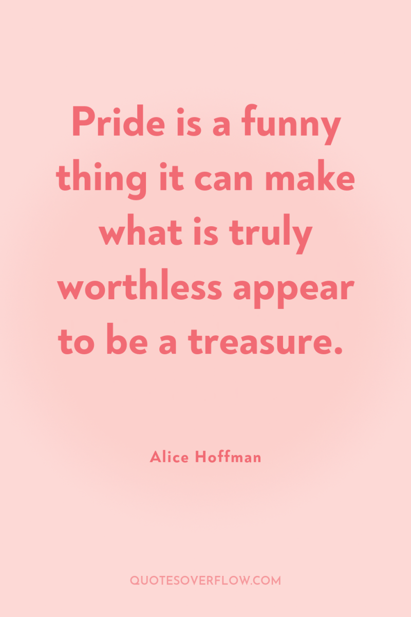 Pride is a funny thing it can make what is...