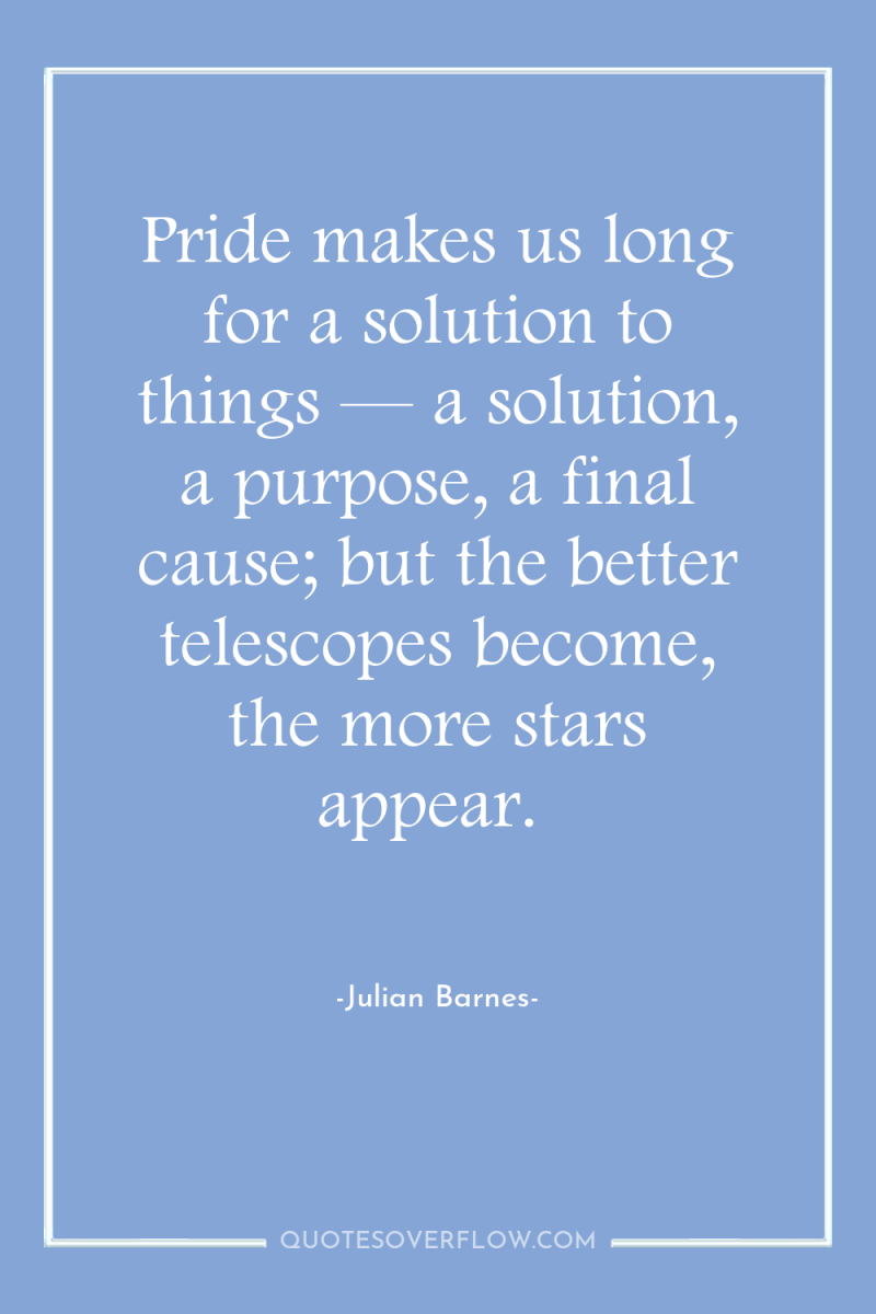 Pride makes us long for a solution to things —...