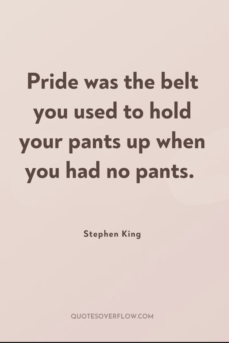 Pride was the belt you used to hold your pants...