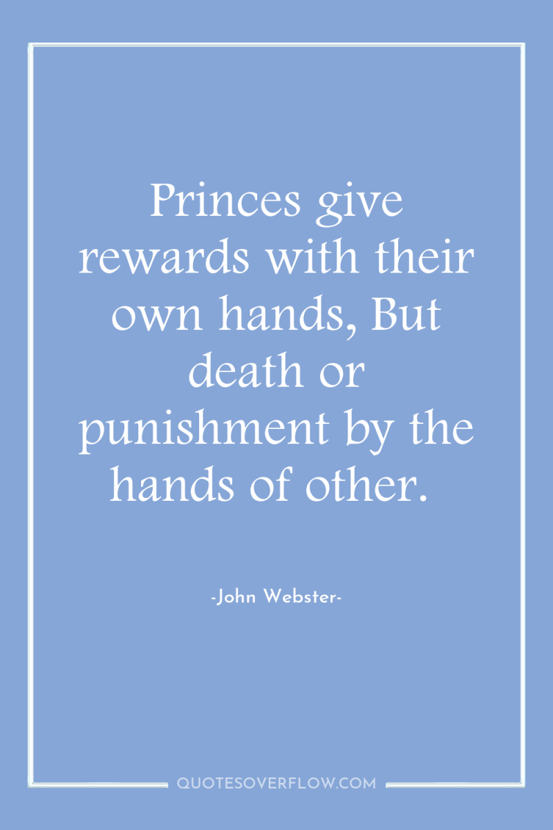 Princes give rewards with their own hands, But death or...