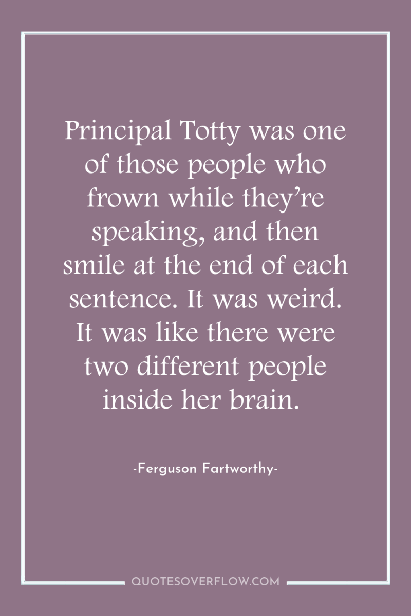Principal Totty was one of those people who frown while...