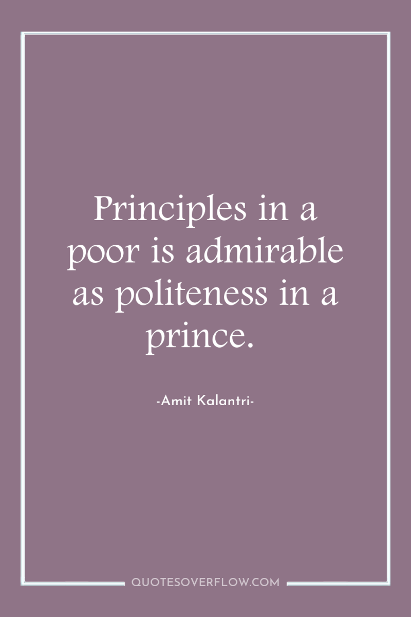 Principles in a poor is admirable as politeness in a...