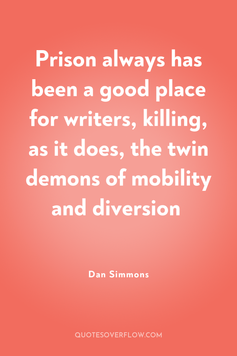 Prison always has been a good place for writers, killing,...