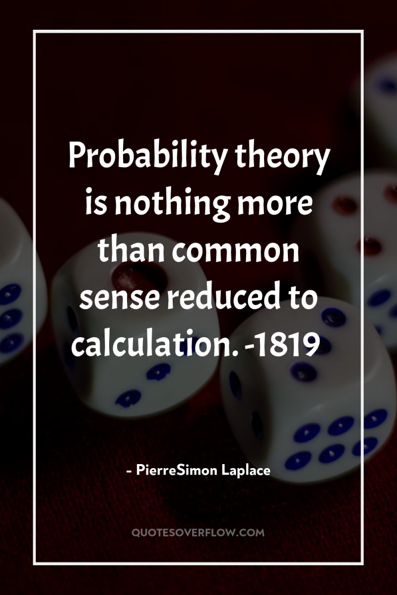 Probability theory is nothing more than common sense reduced to...