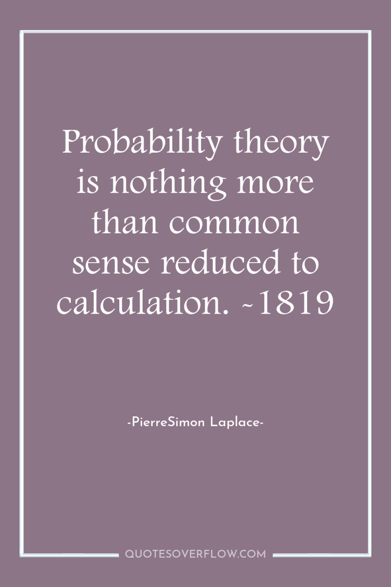 Probability theory is nothing more than common sense reduced to...