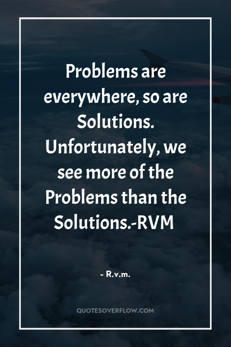 Problems are everywhere, so are Solutions. Unfortunately, we see more...