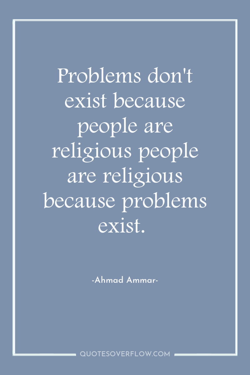 Problems don't exist because people are religious people are religious...