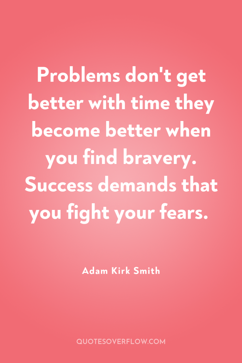 Problems don't get better with time they become better when...