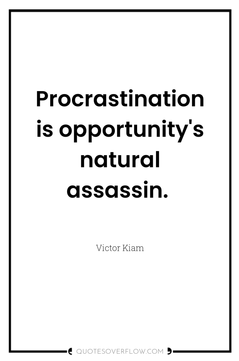 Procrastination is opportunity's natural assassin. 