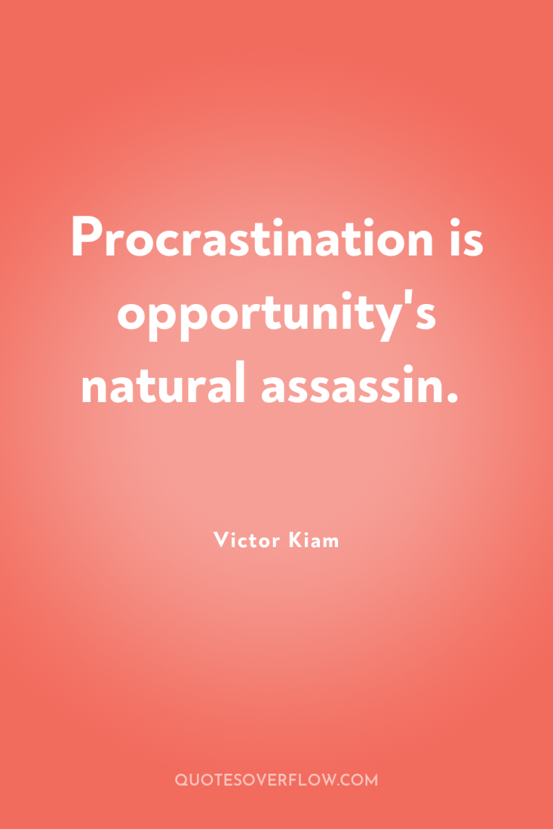 Procrastination is opportunity's natural assassin. 
