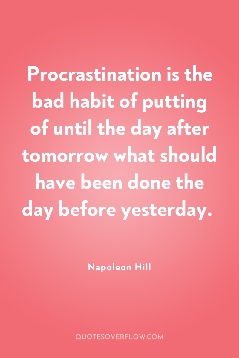 Procrastination is the bad habit of putting of until the...