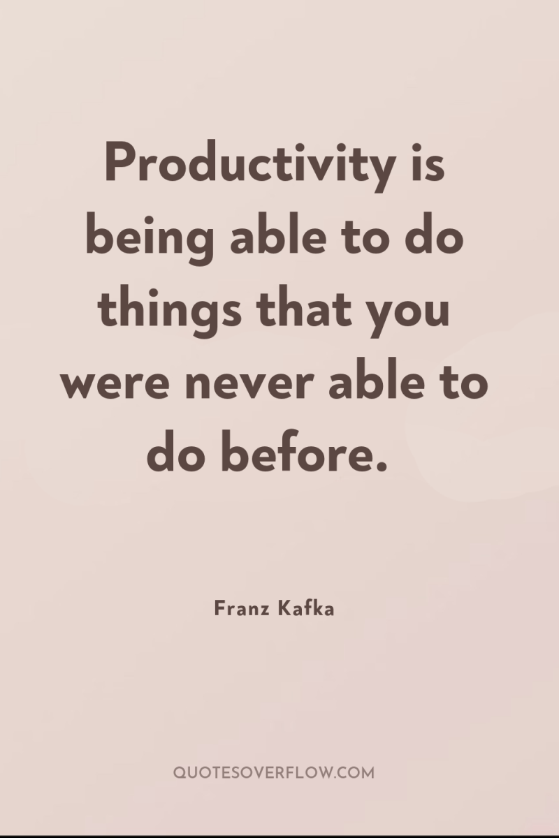 Productivity is being able to do things that you were...