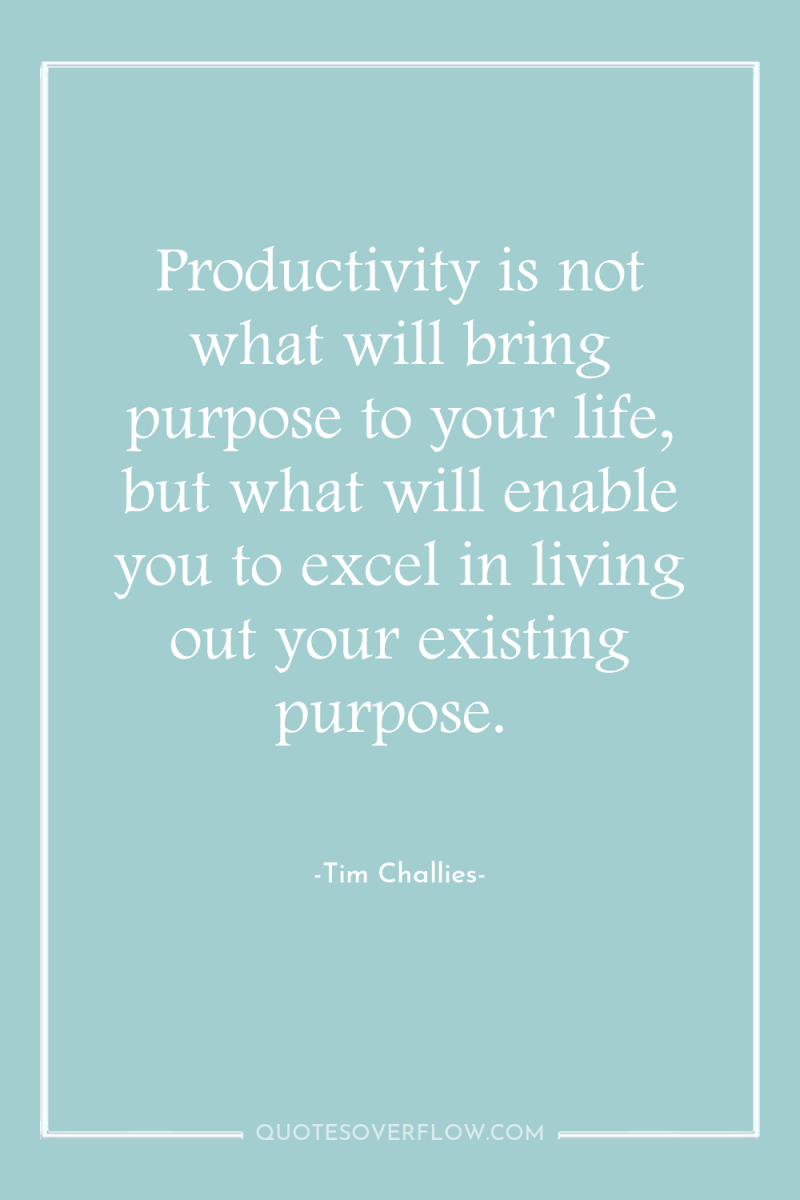 Productivity is not what will bring purpose to your life,...