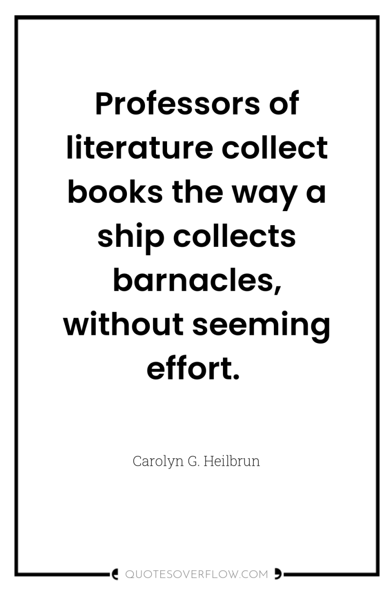 Professors of literature collect books the way a ship collects...