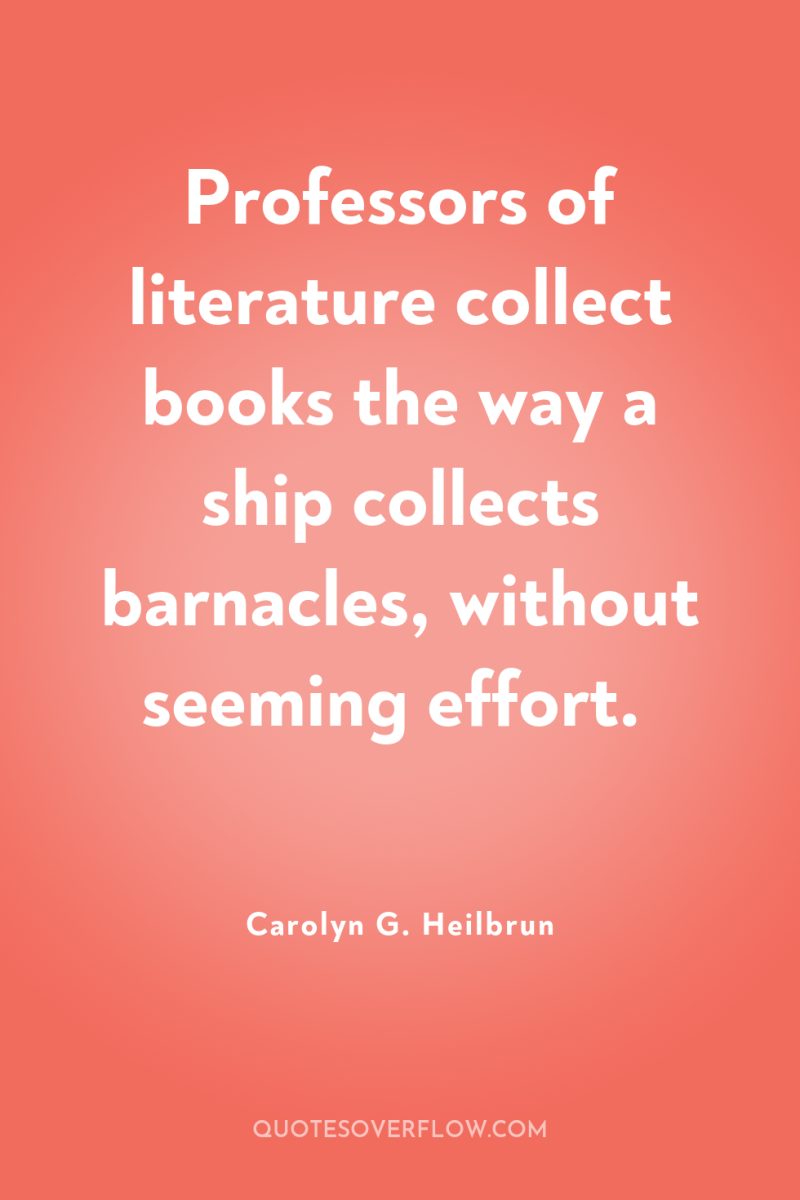 Professors of literature collect books the way a ship collects...