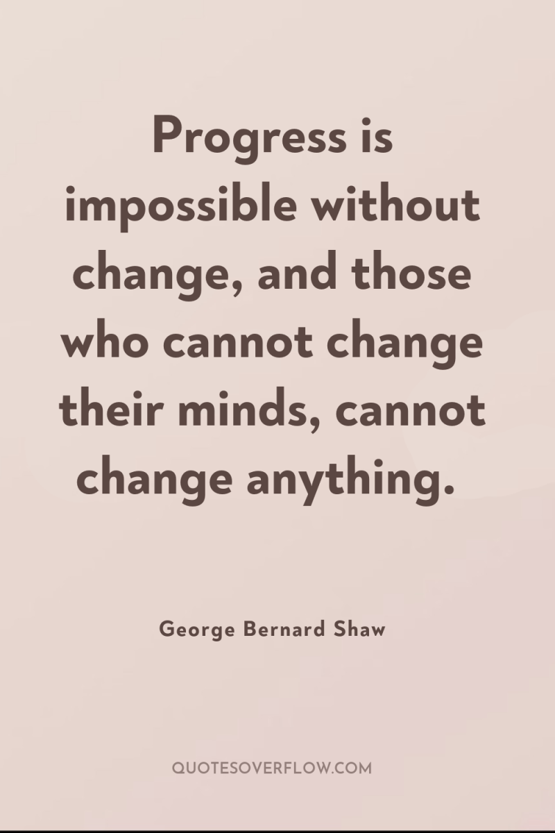 Progress is impossible without change, and those who cannot change...