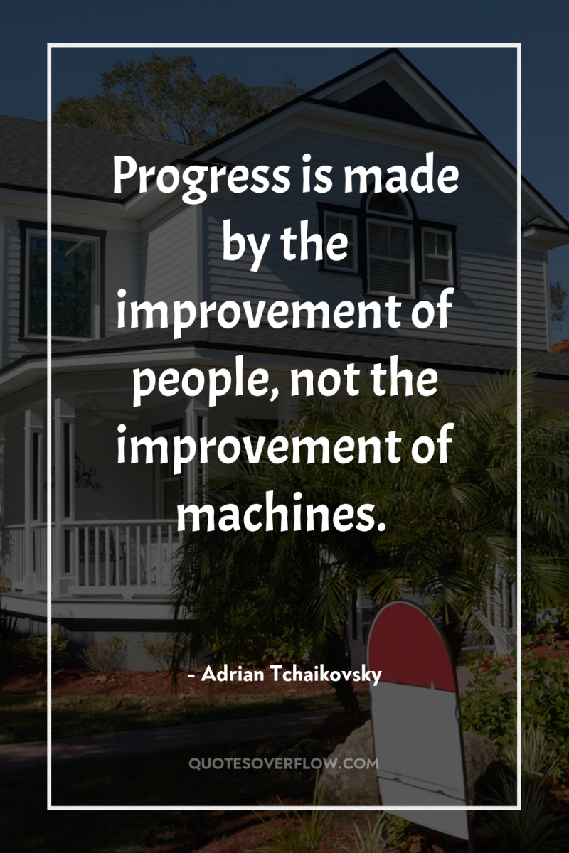 Progress is made by the improvement of people, not the...