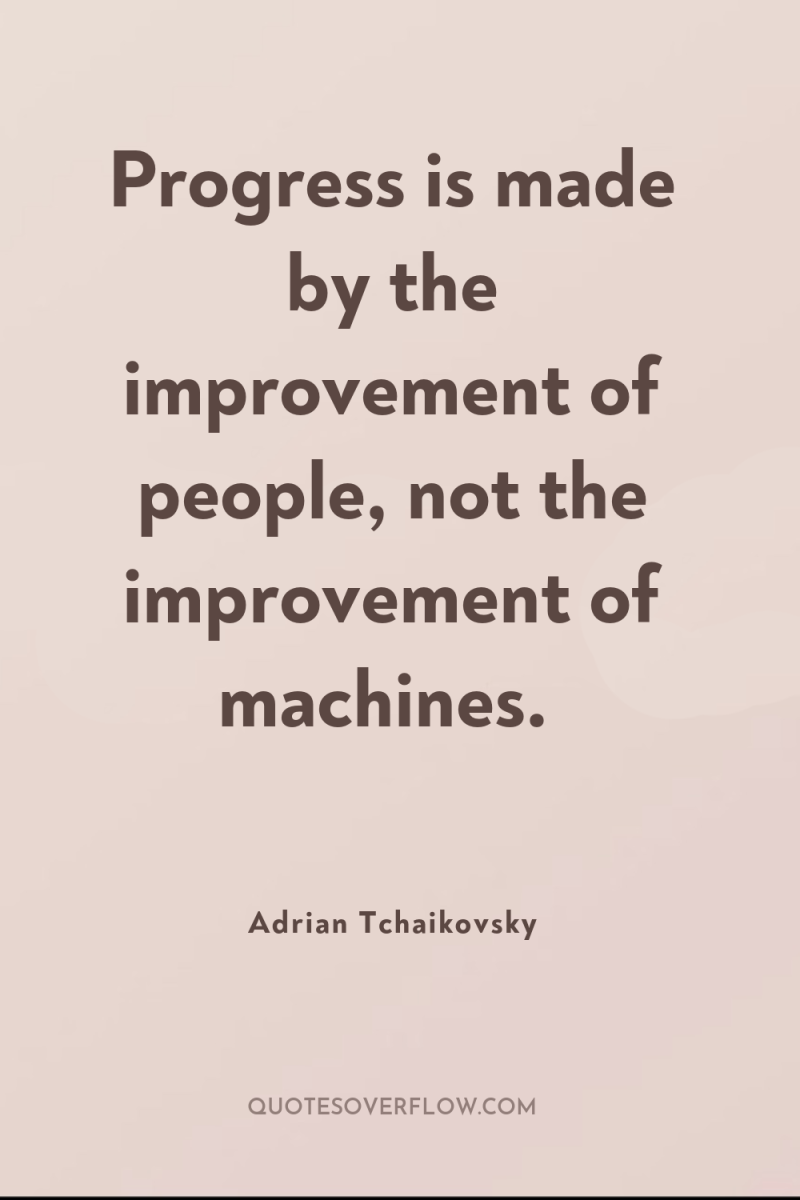 Progress is made by the improvement of people, not the...