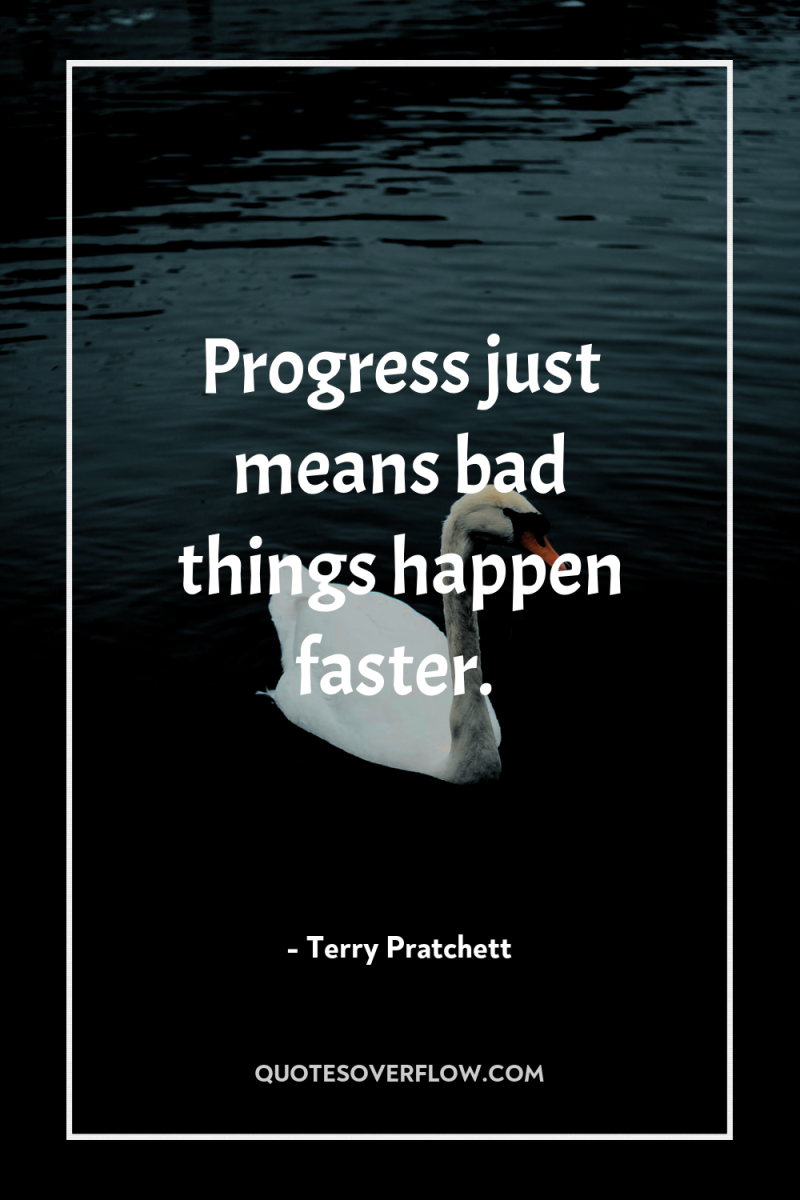 Progress just means bad things happen faster. 
