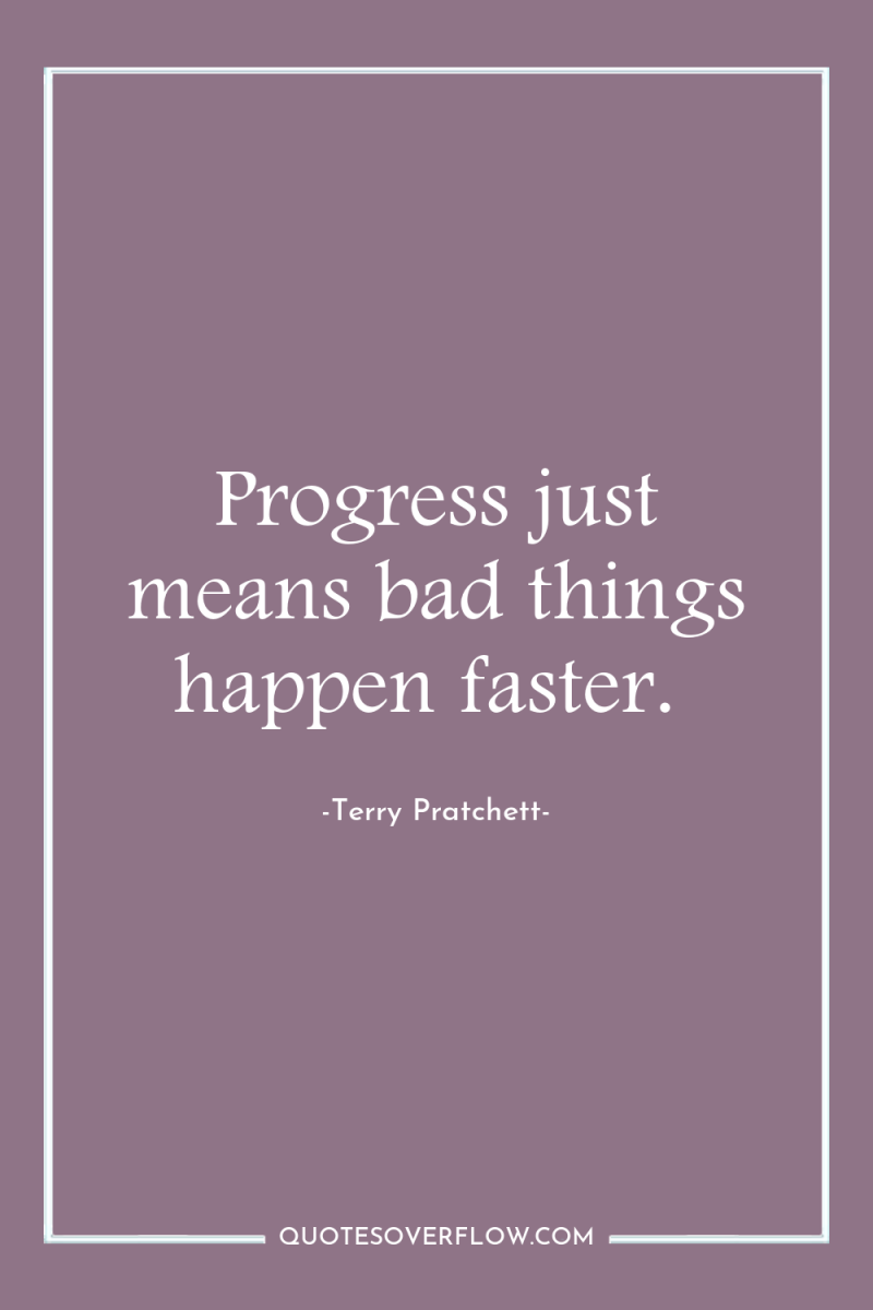 Progress just means bad things happen faster. 