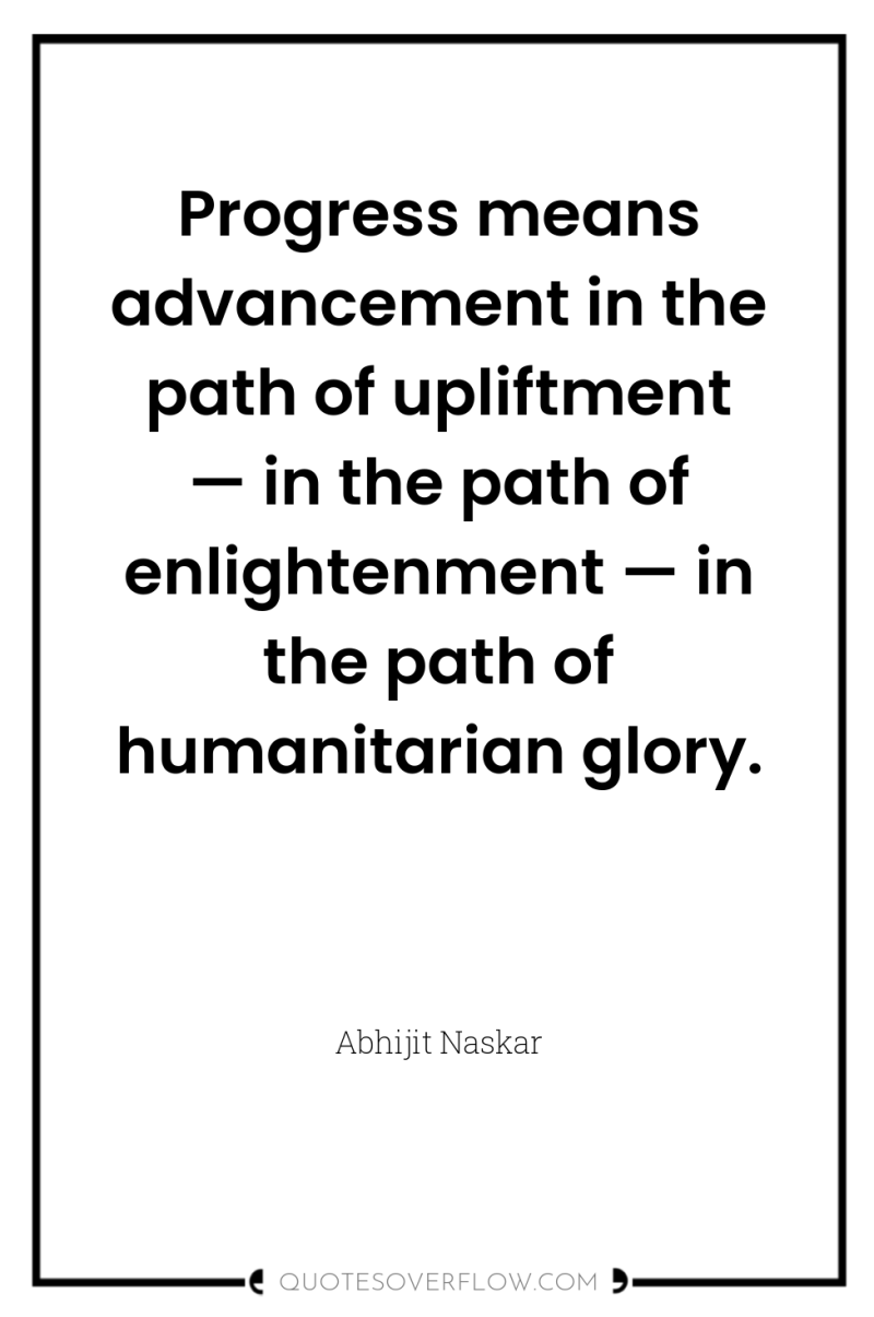 Progress means advancement in the path of upliftment — in...