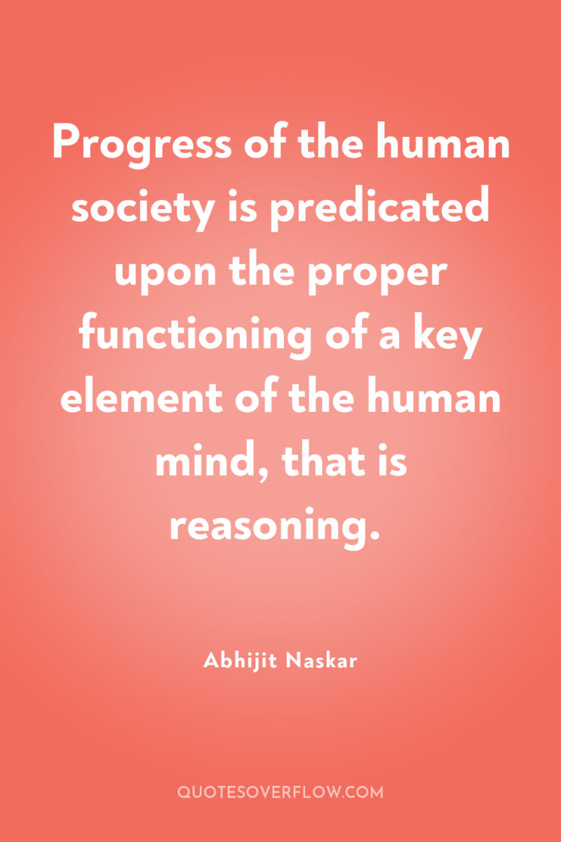 Progress of the human society is predicated upon the proper...