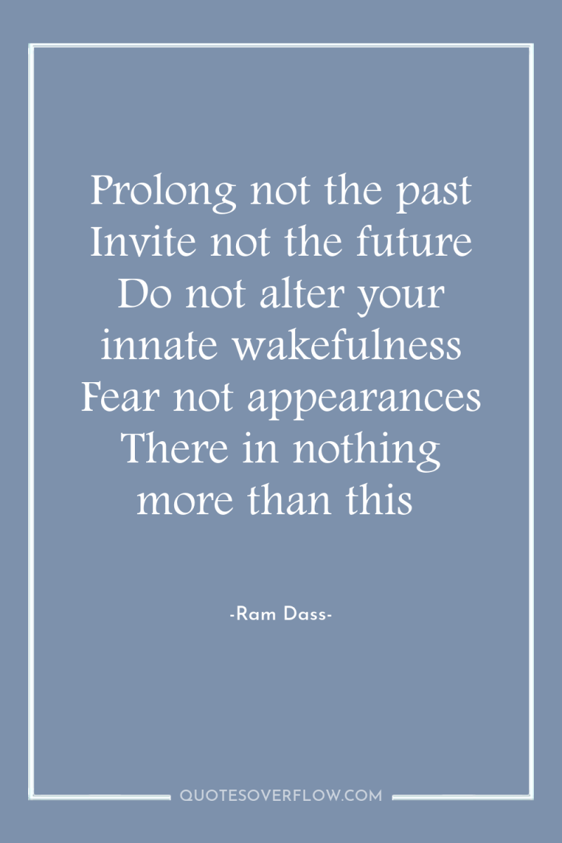 Prolong not the past Invite not the future Do not...