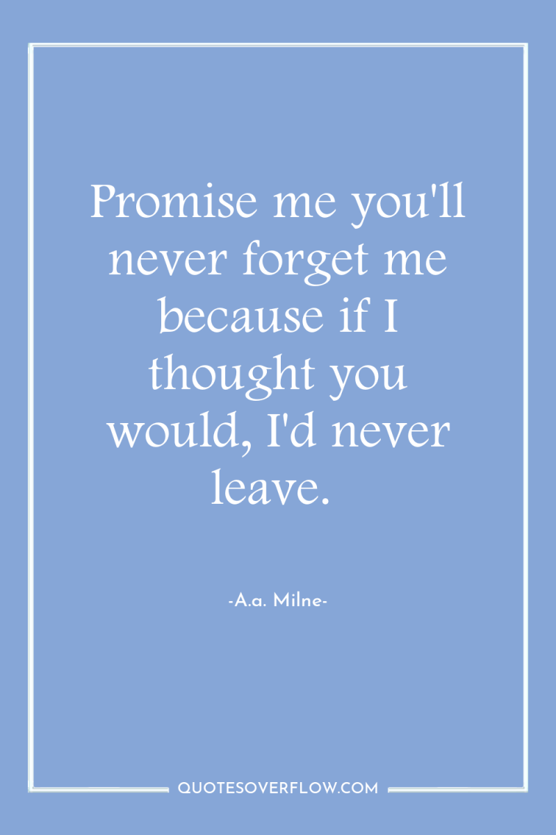 Promise me you'll never forget me because if I thought...