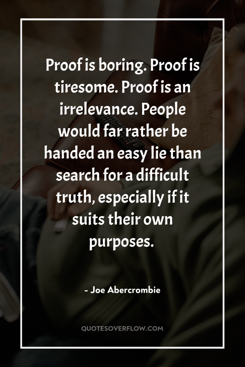 Proof is boring. Proof is tiresome. Proof is an irrelevance....