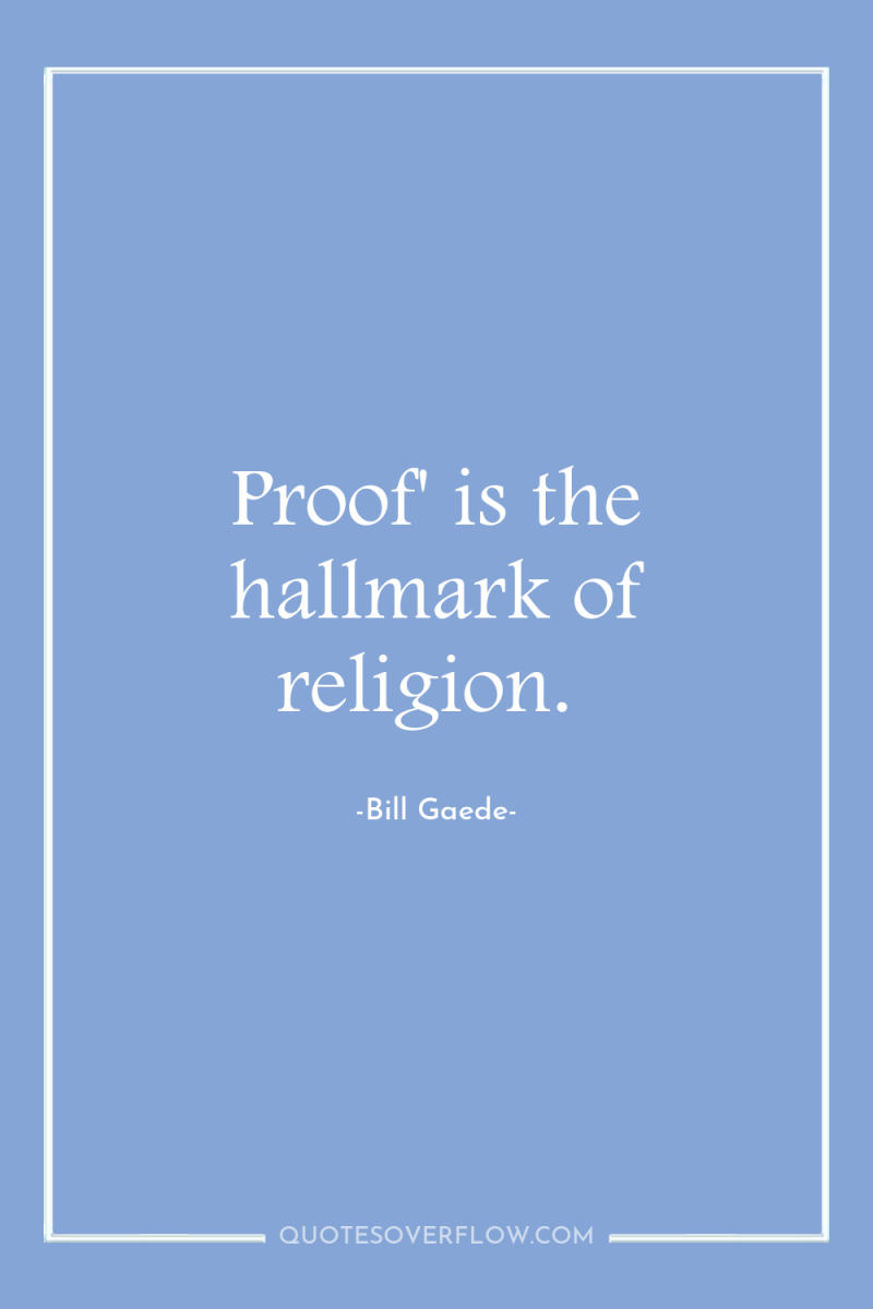 Proof' is the hallmark of religion. 