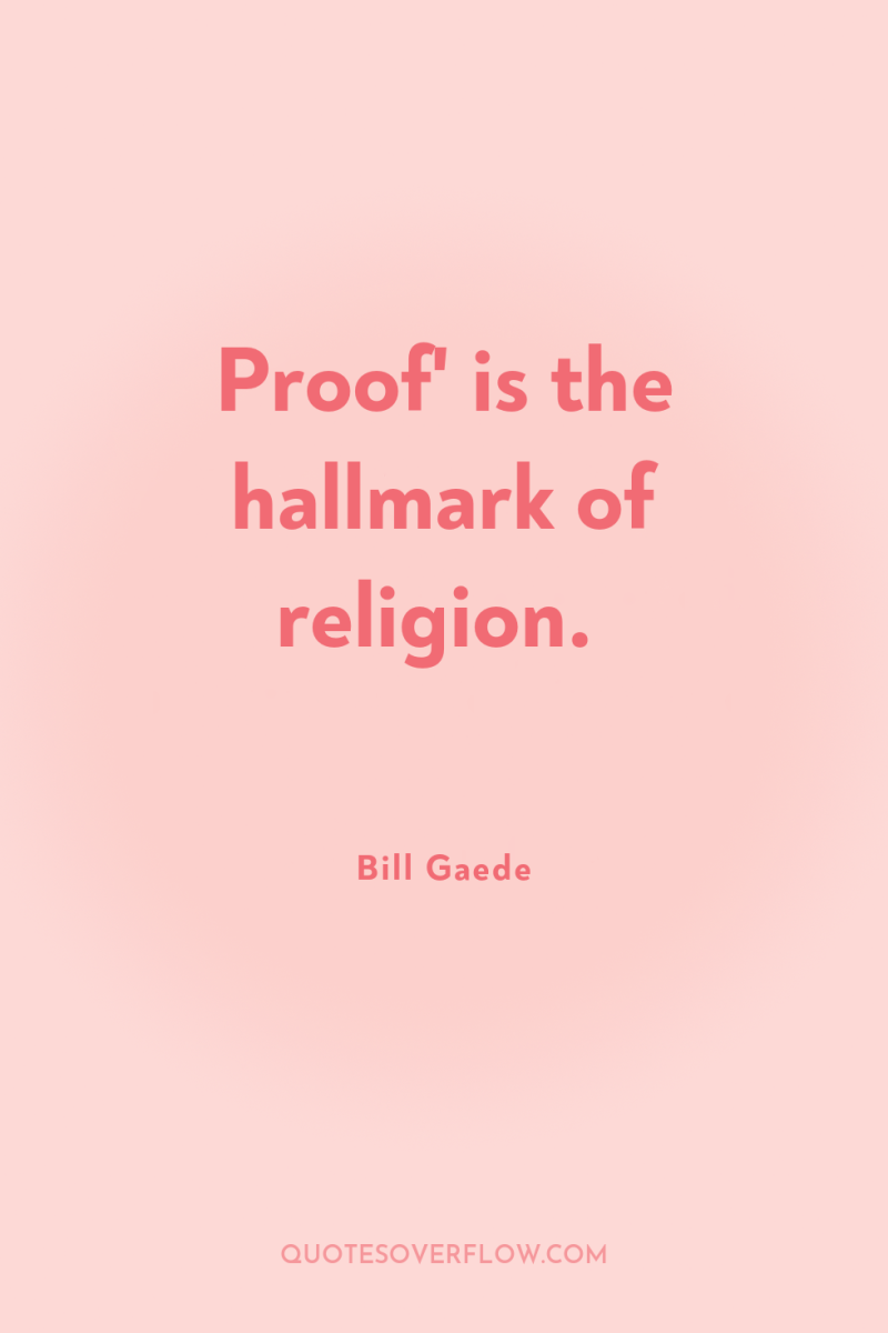 Proof' is the hallmark of religion. 