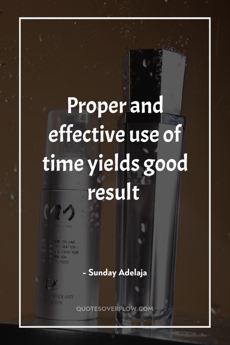 Proper and effective use of time yields good result 
