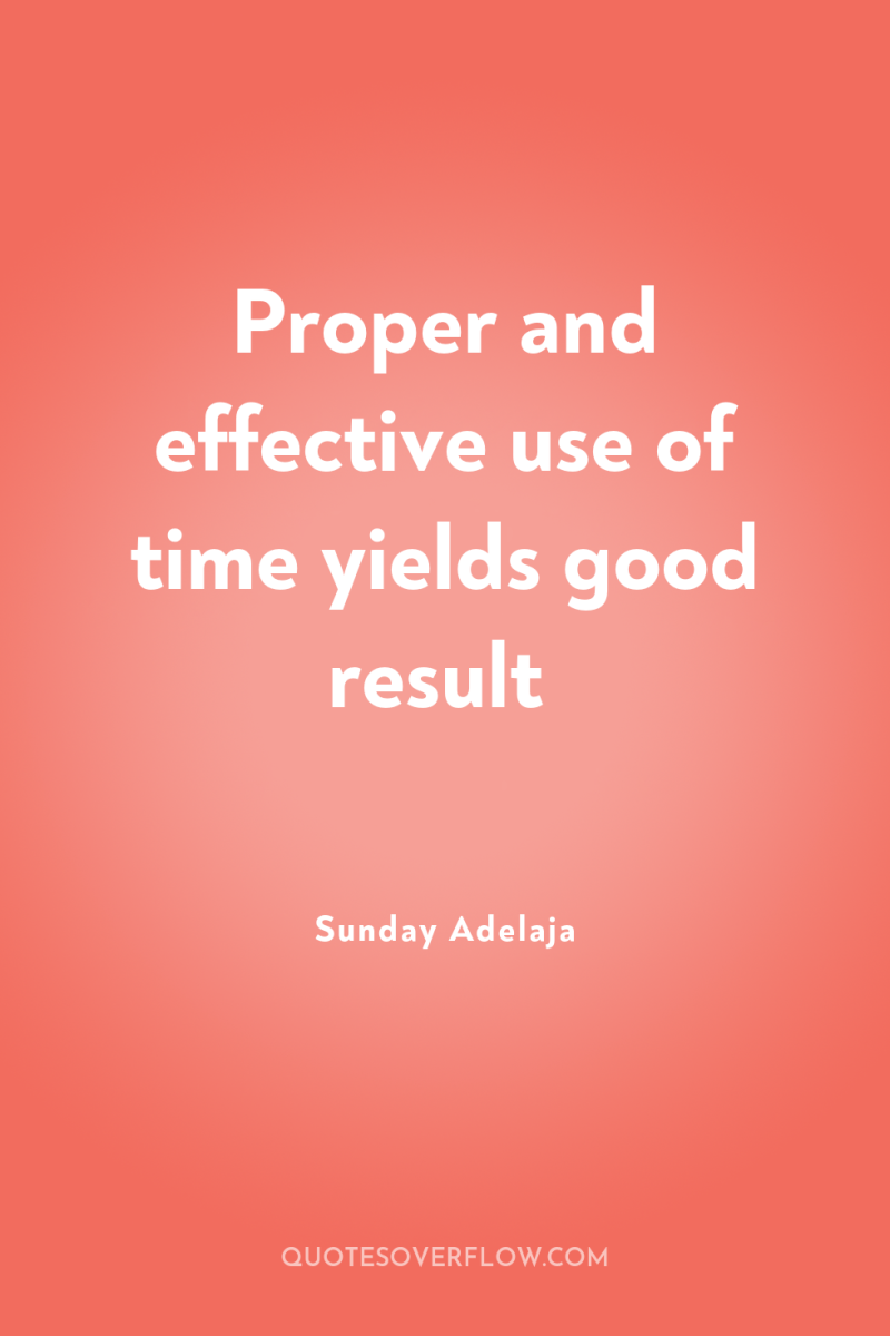 Proper and effective use of time yields good result 