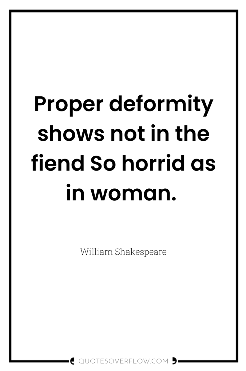Proper deformity shows not in the fiend So horrid as...