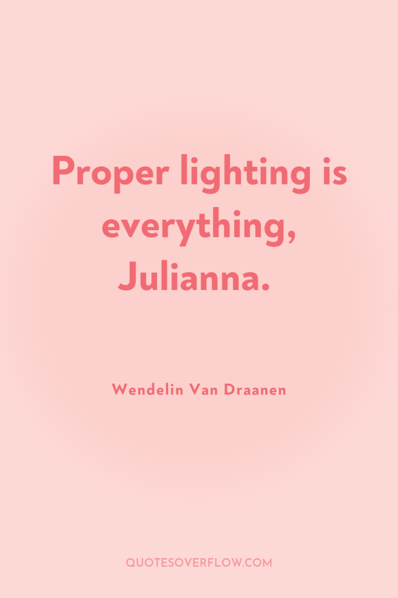 Proper lighting is everything, Julianna. 