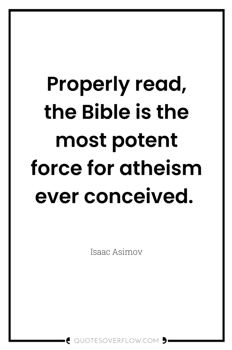 Properly read, the Bible is the most potent force for...