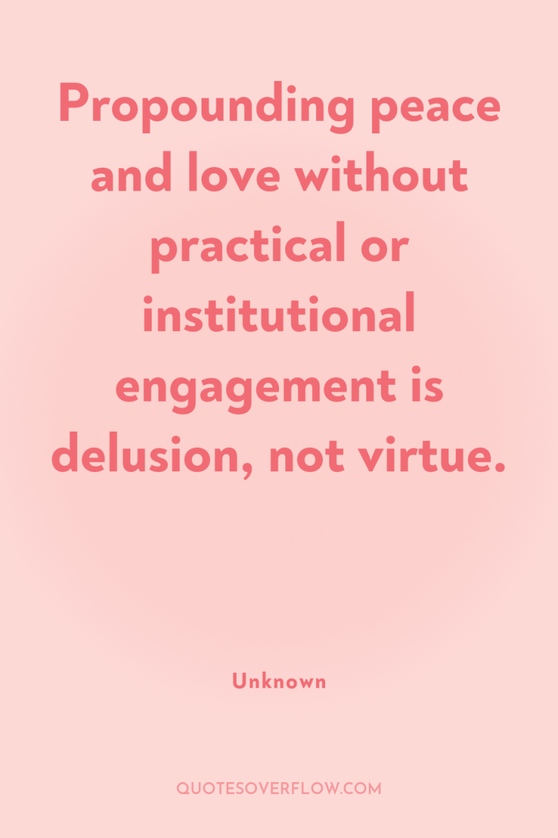 Propounding peace and love without practical or institutional engagement is...