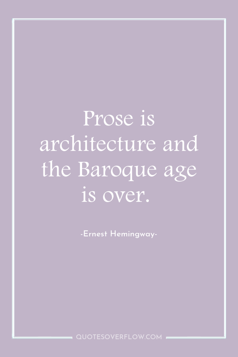 Prose is architecture and the Baroque age is over. 