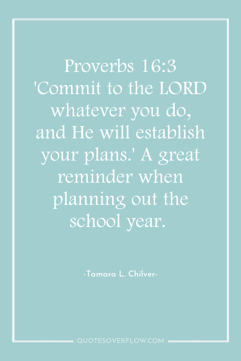 Proverbs 16:3 'Commit to the LORD whatever you do, and...
