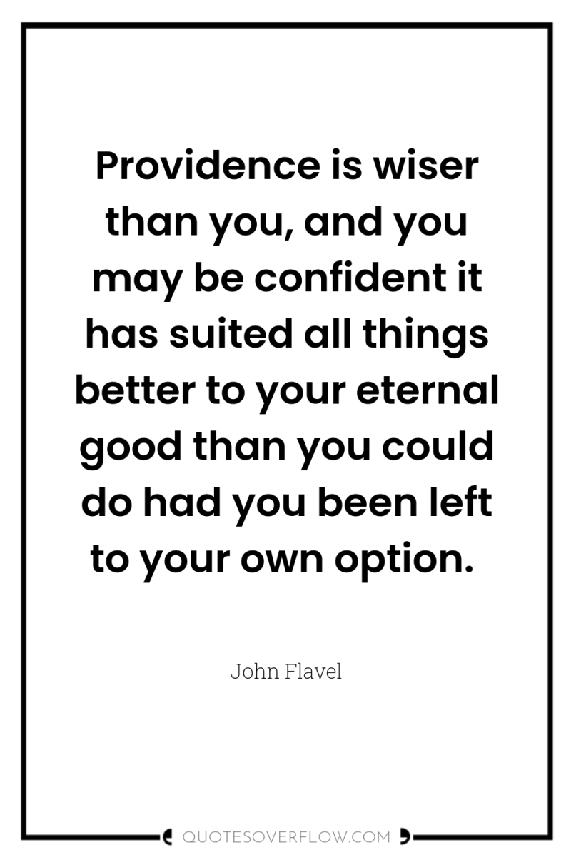 Providence is wiser than you, and you may be confident...